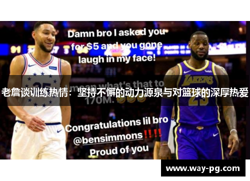 老詹谈训练热情:坚持不懈的动力源泉与对篮球的深厚热爱 老詹谈训练热情:坚持不懈的动力源泉与对篮球的深厚热爱