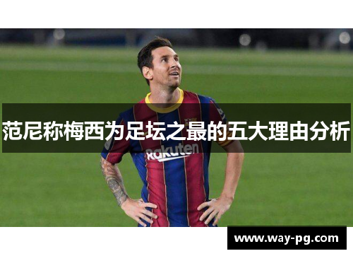 范尼称梅西为足坛之最的五大理由分析