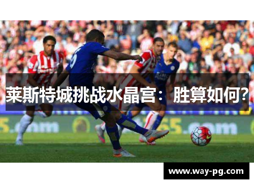 莱斯特城挑战水晶宫：胜算如何？