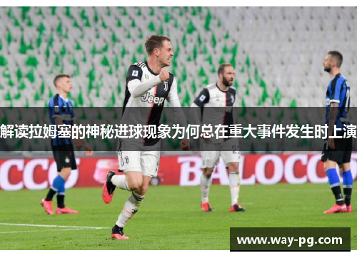 解读拉姆塞的神秘进球现象为何总在重大事件发生时上演