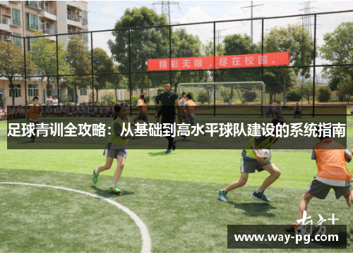 足球青训全攻略:从基础到高水平球队建设的系统指南 足球青训全攻略:从基础到高水平球队建设的系统指南