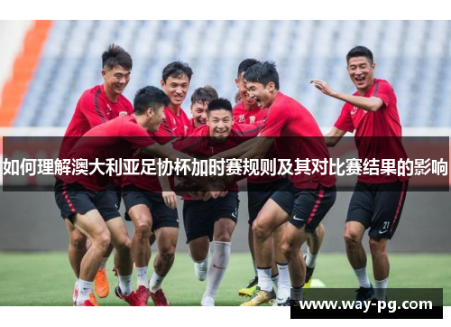 如何理解澳大利亚足协杯加时赛规则及其对比赛结果的影响