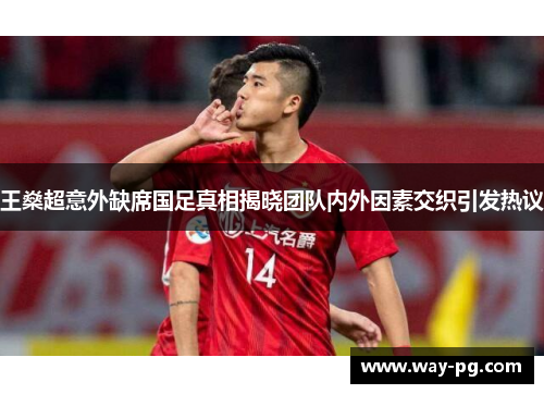王燊超意外缺席国足真相揭晓团队内外因素交织引发热议 王燊超意外缺席国足真相揭晓团队内外因素交织引发热议