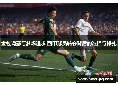 金钱诱惑与梦想追求 西甲球员转会背后的选择与挣扎 金钱诱惑与梦想追求 西甲球员转会背后的选择与挣扎