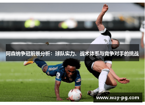 阿森纳争冠前景分析：球队实力、战术体系与竞争对手的挑战