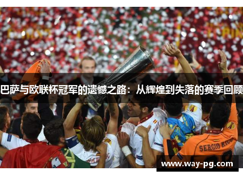 巴萨与欧联杯冠军的遗憾之路：从辉煌到失落的赛季回顾