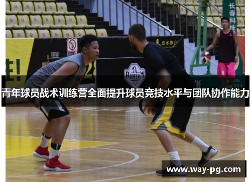 青年球员战术训练营全面提升球员竞技水平与团队协作能力 青年球员战术训练营全面提升球员竞技水平与团队协作能力