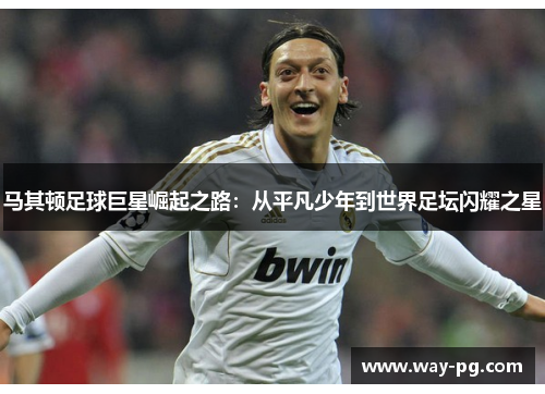 马其顿足球巨星崛起之路:从平凡少年到世界足坛闪耀之星 马其顿足球巨星崛起之路:从平凡少年到世界足坛闪耀之星