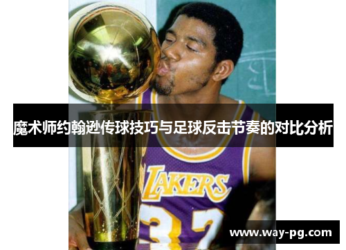 魔术师约翰逊传球技巧与足球反击节奏的对比分析 魔术师约翰逊传球技巧与足球反击节奏的对比分析