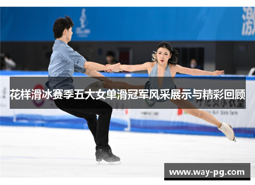 花样滑冰赛季五大女单滑冠军风采展示与精彩回顾