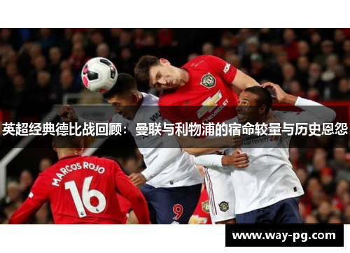 英超经典德比战回顾：曼联与利物浦的宿命较量与历史恩怨