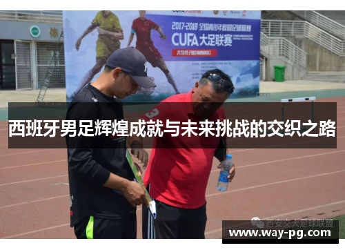 西班牙男足辉煌成就与未来挑战的交织之路