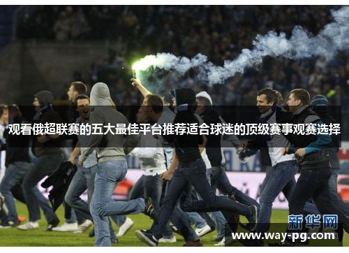 观看俄超联赛的五大最佳平台推荐适合球迷的顶级赛事观赛选择
