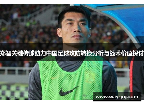 郑智关键传球助力中国足球攻防转换分析与战术价值探讨