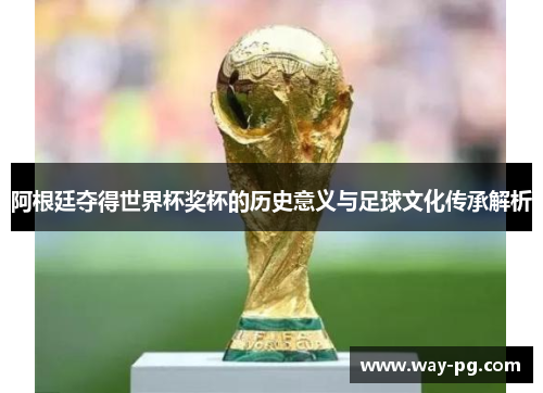 阿根廷夺得世界杯奖杯的历史意义与足球文化传承解析