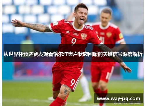从世界杯预选赛表现看恰尔汗奥卢状态回暖的关键信号深度解析