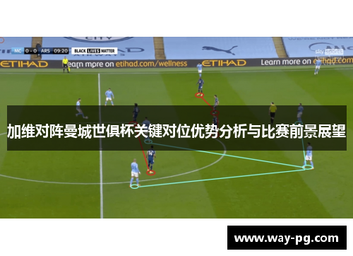 加维对阵曼城世俱杯关键对位优势分析与比赛前景展望