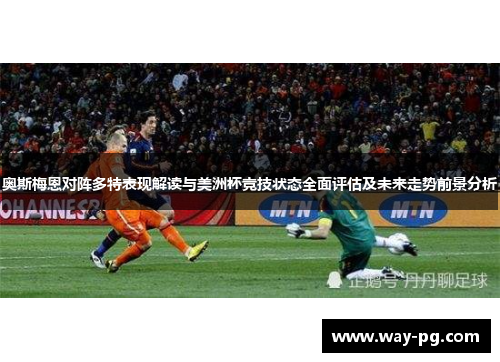 奥斯梅恩对阵多特表现解读与美洲杯竞技状态全面评估及未来走势前景分析