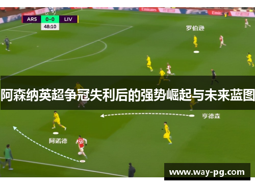 阿森纳英超争冠失利后的强势崛起与未来蓝图