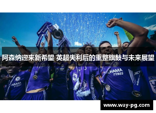 阿森纳迎来新希望 英超失利后的重整旗鼓与未来展望