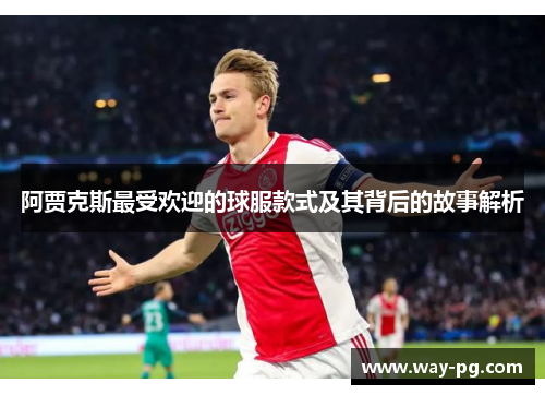 阿贾克斯最受欢迎的球服款式及其背后的故事解析