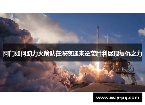 阿门如何助力火箭队在深夜迎来逆袭胜利展现复仇之力
