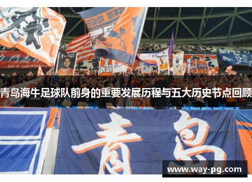 青岛海牛足球队前身的重要发展历程与五大历史节点回顾