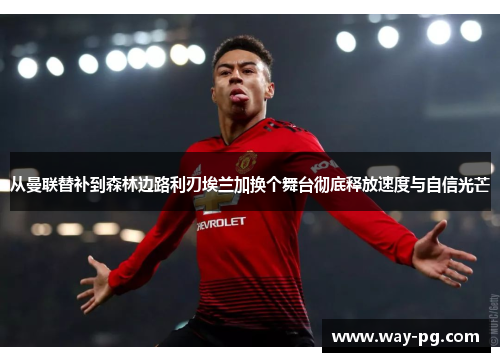 从曼联替补到森林边路利刃埃兰加换个舞台彻底释放速度与自信光芒 从曼联替补到森林边路利刃埃兰加换个舞台彻底释放速度与自信光芒