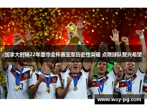 加拿大时隔22年重夺金杯赛亚军历史性突破 点燃球队复兴希望