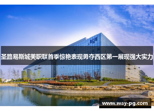 圣路易斯城美职联首季惊艳表现勇夺西区第一展现强大实力 圣路易斯城美职联首季惊艳表现勇夺西区第一展现强大实力