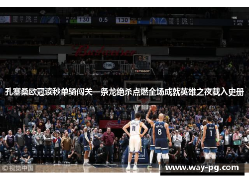 孔塞桑欧冠读秒单骑闯关一条龙绝杀点燃全场成就英雄之夜载入史册 孔塞桑欧冠读秒单骑闯关一条龙绝杀点燃全场成就英雄之夜载入史册