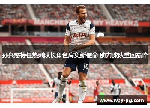 孙兴慜接任热刺队长角色肩负新使命 助力球队重回巅峰