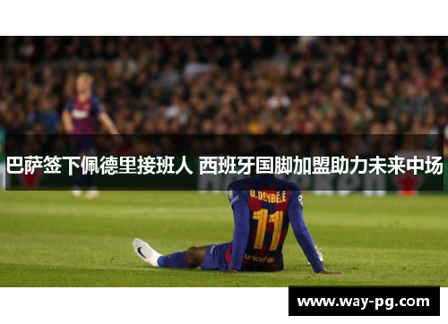 巴萨签下佩德里接班人 西班牙国脚加盟助力未来中场