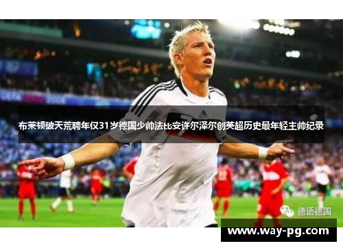 布莱顿破天荒聘年仅31岁德国少帅法比安许尔泽尔创英超历史最年轻主帅纪录