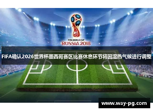 FIFA确认2026世界杯墨西哥赛区比赛休息环节将因湿热气候进行调整