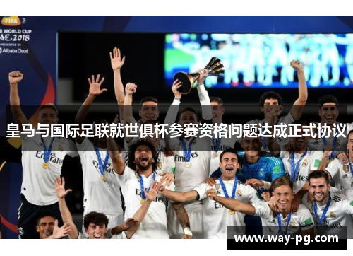皇马与国际足联就世俱杯参赛资格问题达成正式协议 皇马与国际足联就世俱杯参赛资格问题达成正式协议