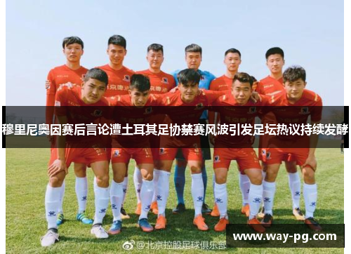 穆里尼奥因赛后言论遭土耳其足协禁赛风波引发足坛热议持续发酵 穆里尼奥因赛后言论遭土耳其足协禁赛风波引发足坛热议持续发酵