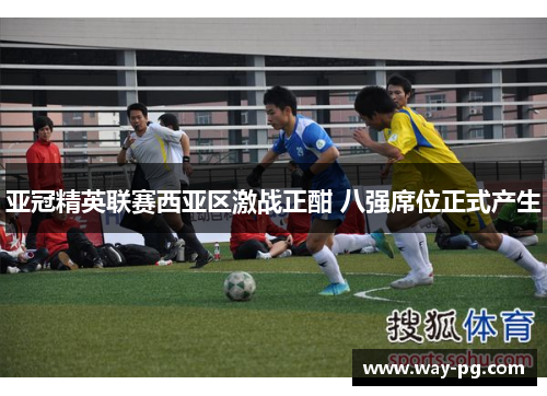 亚冠精英联赛西亚区激战正酣 八强席位正式产生