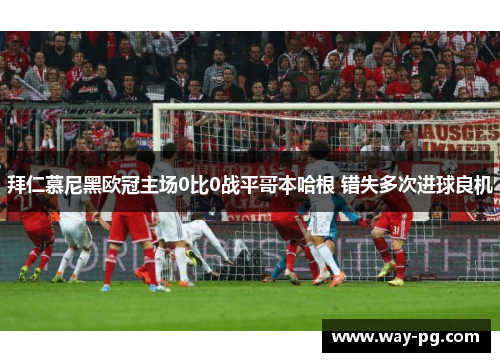拜仁慕尼黑欧冠主场0比0战平哥本哈根 错失多次进球良机
